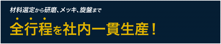 材料選定から研磨、めっき、切削加工まで全工程を社内一貫生産！